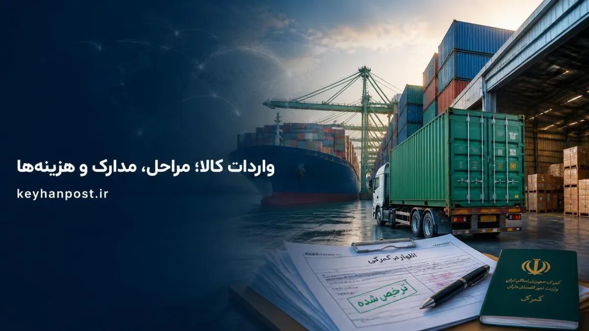 واردات کالا؛ مراحل، مدارک و هزینه‌ها از صفر تا ترخیص